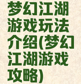梦幻江湖游戏玩法介绍(梦幻江湖游戏攻略)