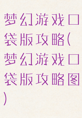 梦幻游戏口袋版攻略(梦幻游戏口袋版攻略图)