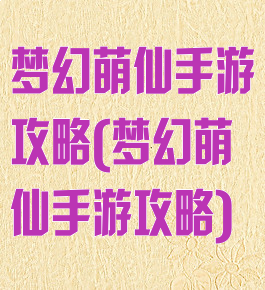 梦幻萌仙手游攻略(梦幻萌仙手游攻略)