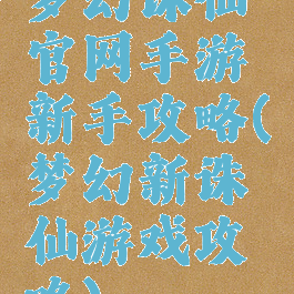 梦幻诛仙官网手游新手攻略(梦幻新诛仙游戏攻略)