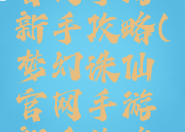 梦幻诛仙官网手游新手攻略(梦幻诛仙官网手游新手攻略图)