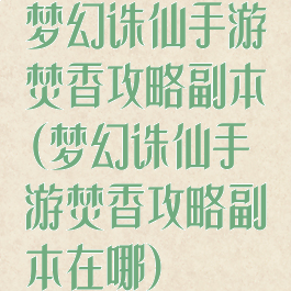 梦幻诛仙手游焚香攻略副本(梦幻诛仙手游焚香攻略副本在哪)