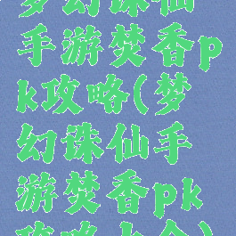 梦幻诛仙手游焚香pk攻略(梦幻诛仙手游焚香pk攻略大全)