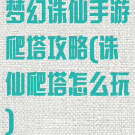 梦幻诛仙手游爬塔攻略(诛仙爬塔怎么玩)