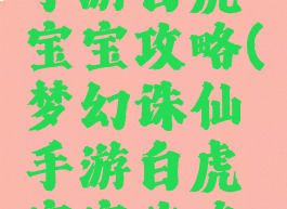 梦幻诛仙手游白虎宝宝攻略(梦幻诛仙手游白虎宝宝攻略图)