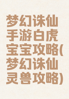 梦幻诛仙手游白虎宝宝攻略(梦幻诛仙灵兽攻略)