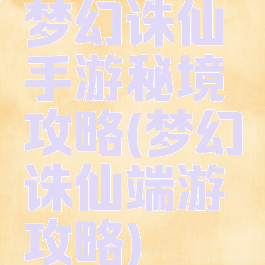 梦幻诛仙手游秘境攻略(梦幻诛仙端游攻略)