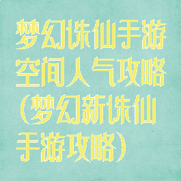 梦幻诛仙手游空间人气攻略(梦幻新诛仙手游攻略)