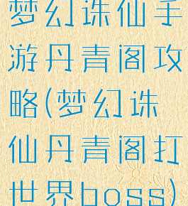 梦幻诛仙手游丹青阁攻略(梦幻诛仙丹青阁打世界boss)