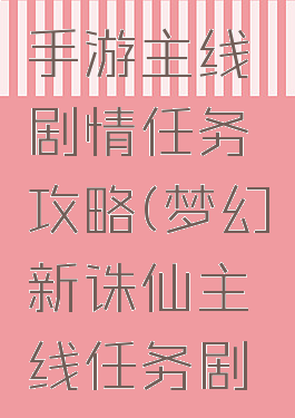 梦幻诛仙手游主线剧情任务攻略(梦幻新诛仙主线任务剧情)