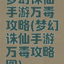 梦幻诛仙手游万毒攻略(梦幻诛仙手游万毒攻略图)