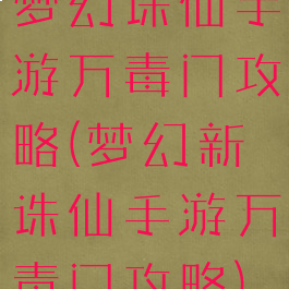 梦幻诛仙手游万毒门攻略(梦幻新诛仙手游万毒门攻略)