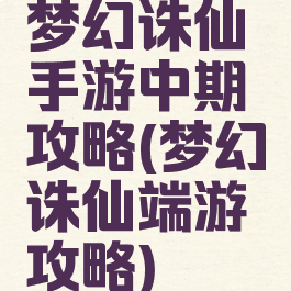 梦幻诛仙手游中期攻略(梦幻诛仙端游攻略)