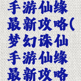 梦幻诛仙手游仙缘最新攻略(梦幻诛仙手游仙缘最新攻略图)