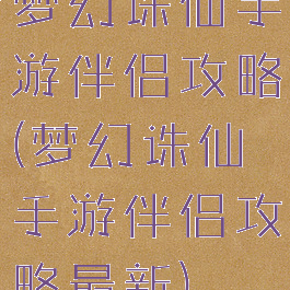 梦幻诛仙手游伴侣攻略(梦幻诛仙手游伴侣攻略最新)