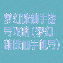 梦幻诛仙手游号攻略(梦幻新诛仙手机号)