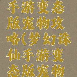 梦幻诛仙手游变态版宠物攻略(梦幻诛仙手游变态版宠物攻略视频)