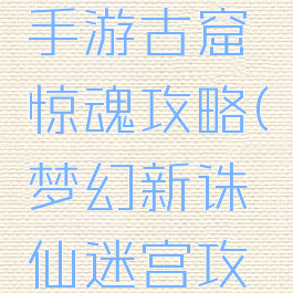 梦幻诛仙手游古窟惊魂攻略(梦幻新诛仙迷宫攻略)