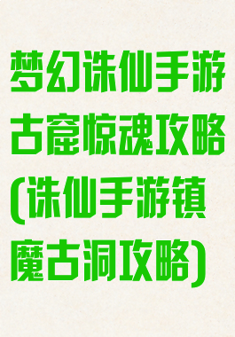 梦幻诛仙手游古窟惊魂攻略(诛仙手游镇魔古洞攻略)