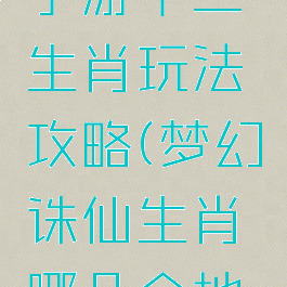 梦幻诛仙手游十二生肖玩法攻略(梦幻诛仙生肖哪几个地方有)