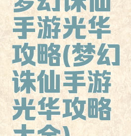 梦幻诛仙手游光华攻略(梦幻诛仙手游光华攻略大全)