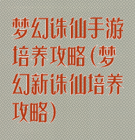 梦幻诛仙手游培养攻略(梦幻新诛仙培养攻略)