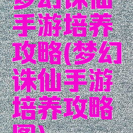 梦幻诛仙手游培养攻略(梦幻诛仙手游培养攻略图)