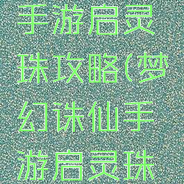 梦幻诛仙手游启灵珠攻略(梦幻诛仙手游启灵珠攻略大全)