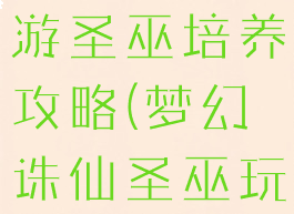 梦幻诛仙手游圣巫培养攻略(梦幻诛仙圣巫玩法)