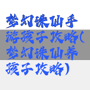 梦幻诛仙手游孩子攻略(梦幻诛仙养孩子攻略)