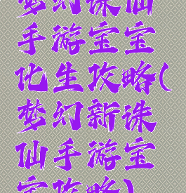 梦幻诛仙手游宝宝化生攻略(梦幻新诛仙手游宝宝攻略)