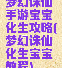 梦幻诛仙手游宝宝化生攻略(梦幻诛仙化生宝宝教程)