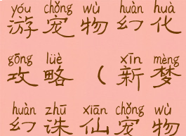 梦幻诛仙手游宠物幻化攻略(新梦幻诛仙宠物攻略)