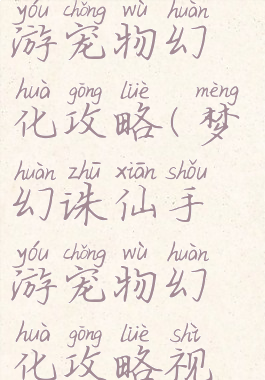 梦幻诛仙手游宠物幻化攻略(梦幻诛仙手游宠物幻化攻略视频)