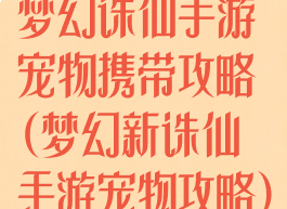 梦幻诛仙手游宠物携带攻略(梦幻新诛仙手游宠物攻略)
