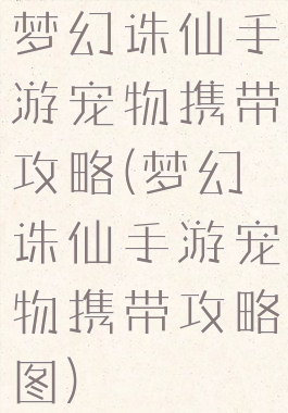 梦幻诛仙手游宠物携带攻略(梦幻诛仙手游宠物携带攻略图)