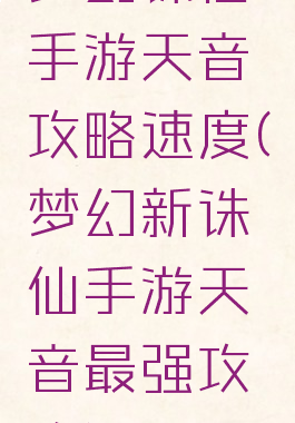 梦幻诛仙手游天音攻略速度(梦幻新诛仙手游天音最强攻略)