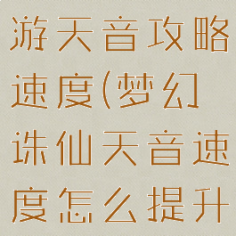 梦幻诛仙手游天音攻略速度(梦幻诛仙天音速度怎么提升)