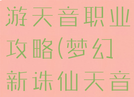 梦幻诛仙手游天音职业攻略(梦幻新诛仙天音职业攻略)