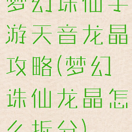 梦幻诛仙手游天音龙晶攻略(梦幻诛仙龙晶怎么拆分)