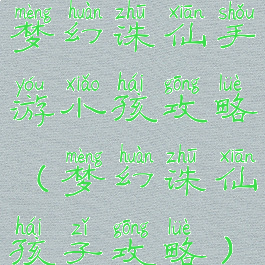 梦幻诛仙手游小孩攻略(梦幻诛仙孩子攻略)