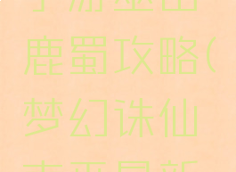 梦幻诛仙手游巫山鹿蜀攻略(梦幻诛仙南巫最新攻略)