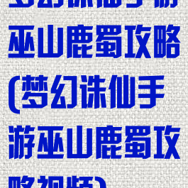 梦幻诛仙手游巫山鹿蜀攻略(梦幻诛仙手游巫山鹿蜀攻略视频)