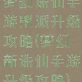 梦幻诛仙手游帮派升级攻略(梦幻新诛仙手游升级攻略)