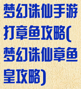 梦幻诛仙手游打章鱼攻略(梦幻诛仙章鱼皇攻略)