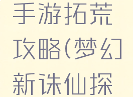 梦幻诛仙手游拓荒攻略(梦幻新诛仙探索怎么做)
