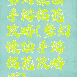 梦幻诛仙手游拓荒攻略(梦幻诛仙手游拓荒攻略图)
