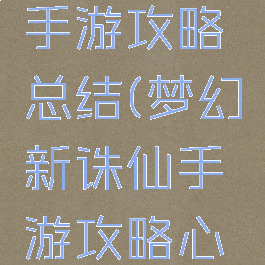 梦幻诛仙手游攻略总结(梦幻新诛仙手游攻略心得)