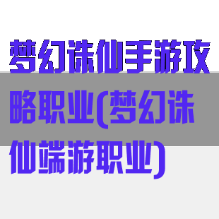 梦幻诛仙手游攻略职业(梦幻诛仙端游职业)