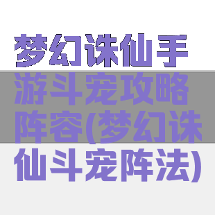 梦幻诛仙手游斗宠攻略阵容(梦幻诛仙斗宠阵法)